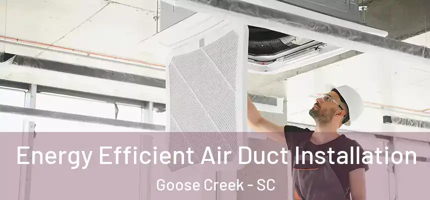  Energy Efficient Air Duct Installation Goose Creek - SC